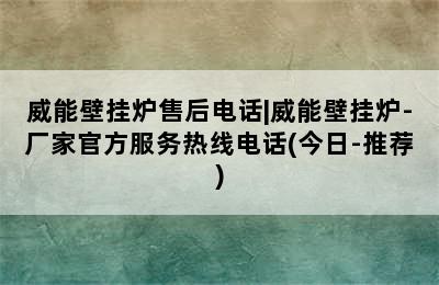 威能壁挂炉售后电话|威能壁挂炉-厂家官方服务热线电话(今日-推荐)